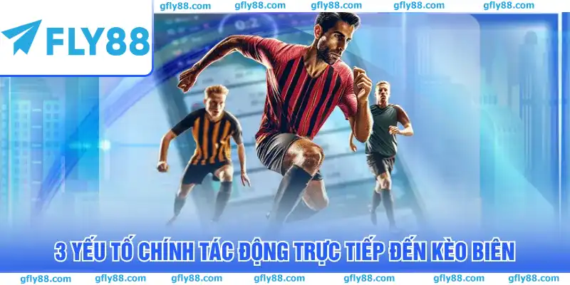 3 yếu tố chính tác động trực tiếp đến kèo biên