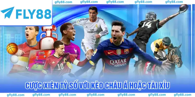 Cược xiên tỷ số với kèo châu Á hoặc tài xỉu