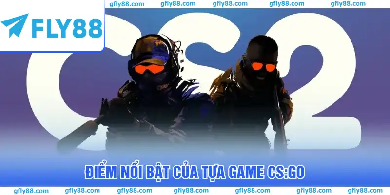Điểm nổi bật của tựa game CS:GO